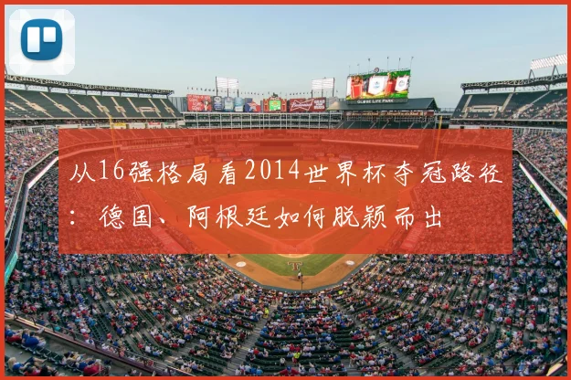 从16强格局看2014世界杯夺冠路径：德国、阿根廷如何脱颖而出