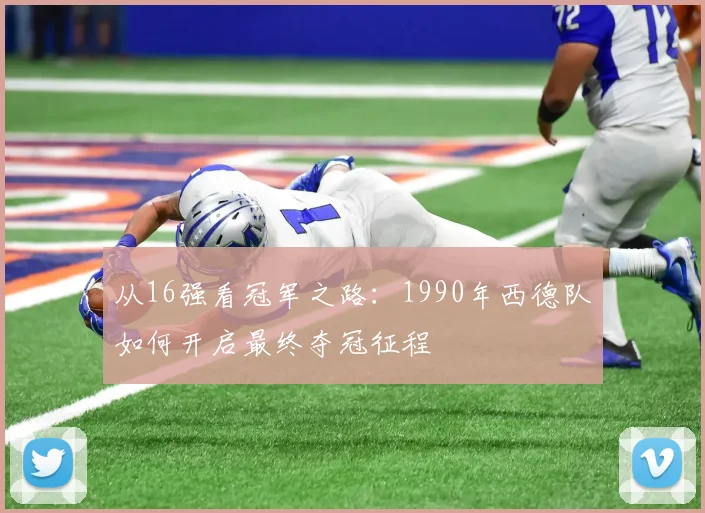从16强看冠军之路：1990年西德队如何开启最终夺冠征程